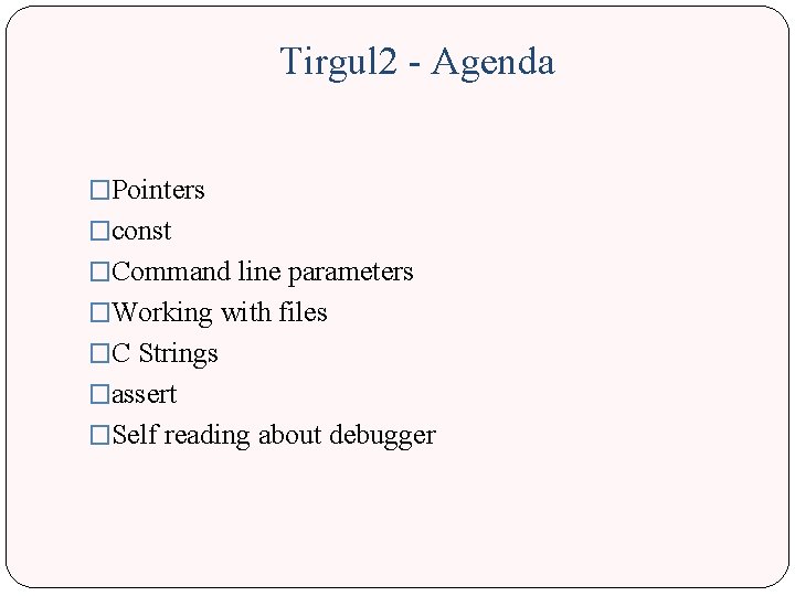 Tirgul 2 - Agenda �Pointers �const �Command line parameters �Working with files �C Strings