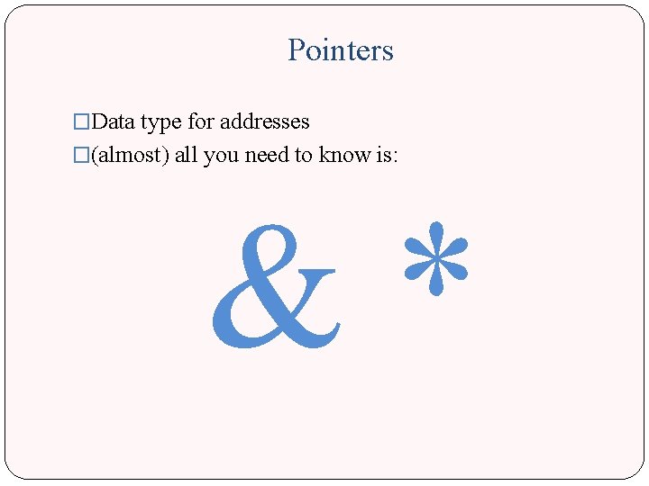 Pointers �Data type for addresses �(almost) all you need to know is: &* 