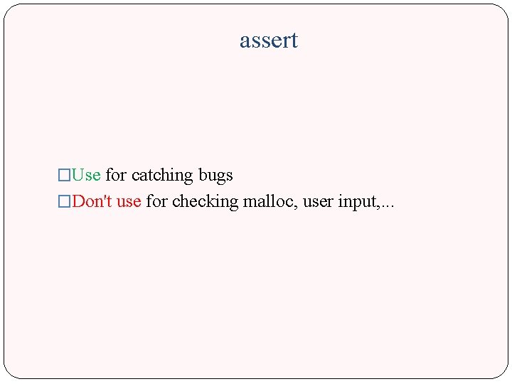 assert �Use for catching bugs �Don't use for checking malloc, user input, . .