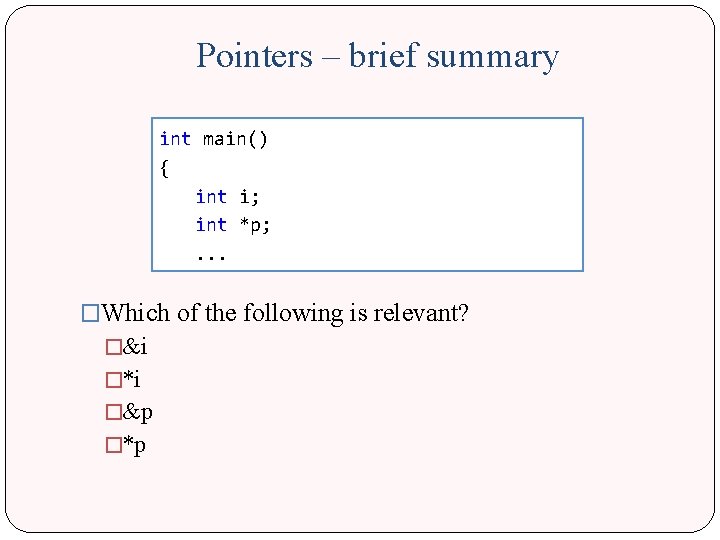 Pointers – brief summary int main() { int i; int *p; . . .