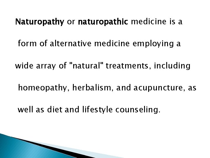 Naturopathy or naturopathic medicine is a form of alternative medicine employing a wide array