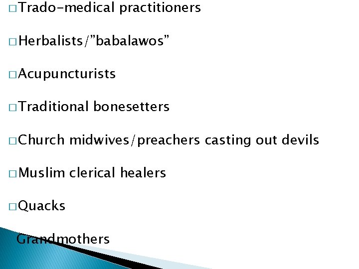 � Trado-medical practitioners � Herbalists/”babalawos” � Acupuncturists � Traditional bonesetters � Church midwives/preachers casting