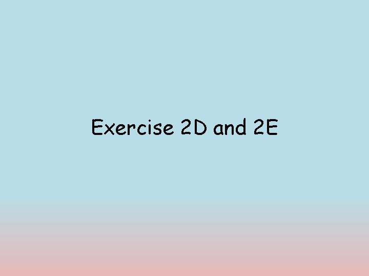 Exercise 2 D and 2 E Exercise 2 D and 2 E
