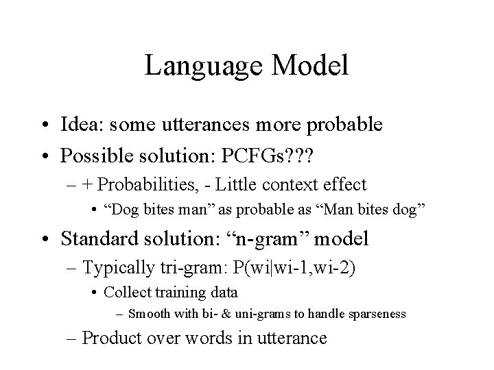 Language Model • Idea: some utterances more probable • Possible solution: PCFGs? ? ?