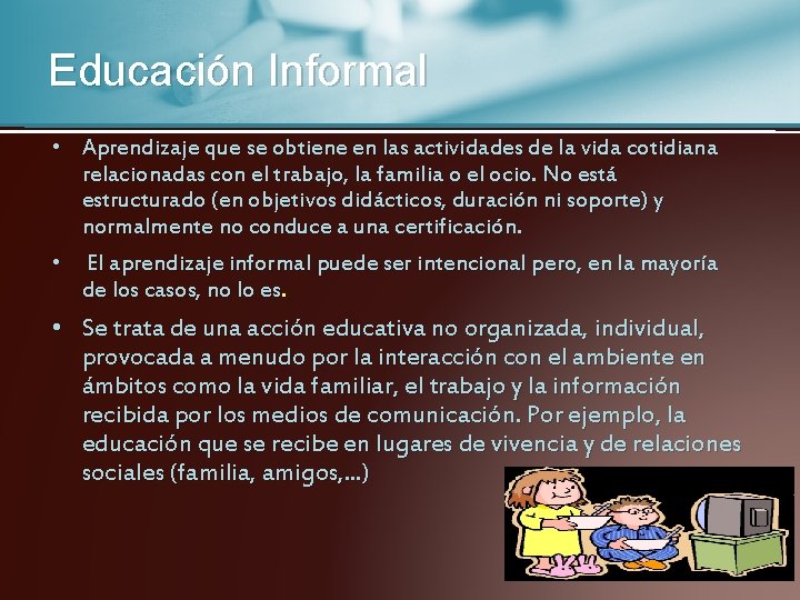 Educación Informal • Aprendizaje que se obtiene en las actividades de la vida cotidiana