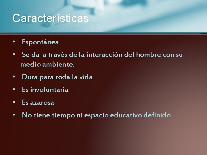 Características • Espontánea • Se da a través de la interacción del hombre con