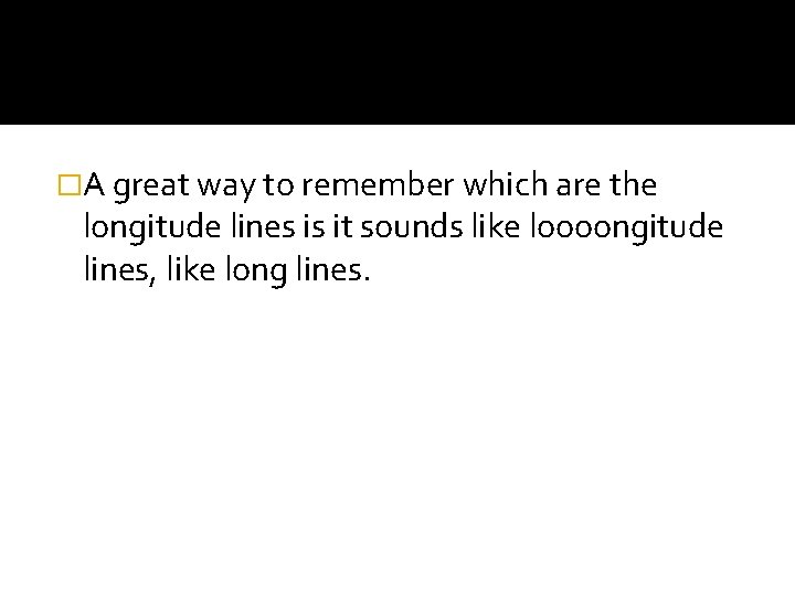 �A great way to remember which are the longitude lines is it sounds like