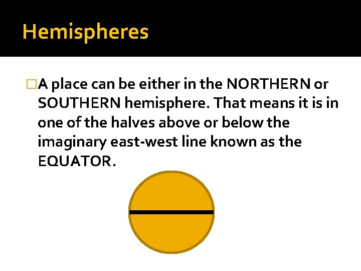 Hemispheres �A place can be either in the NORTHERN or SOUTHERN hemisphere. That means