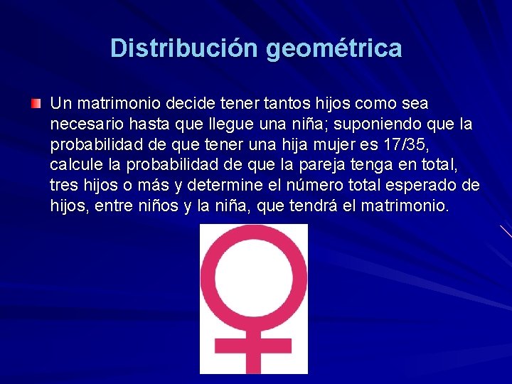 Distribución geométrica Un matrimonio decide tener tantos hijos como sea necesario hasta que llegue