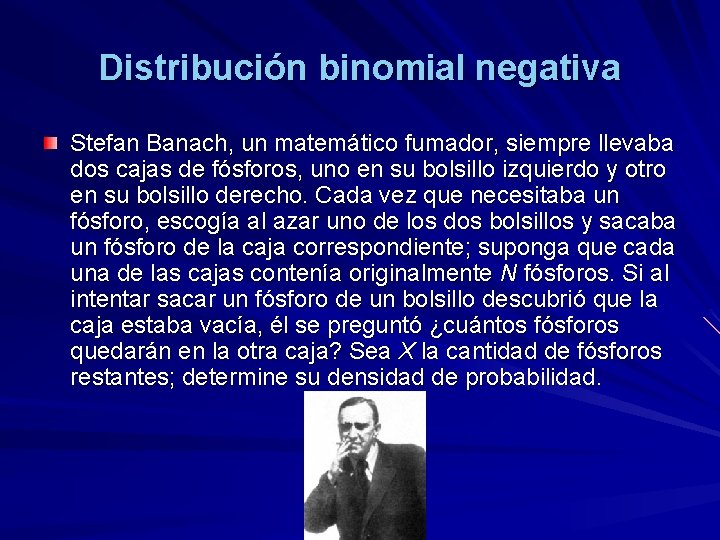 Distribución binomial negativa Stefan Banach, un matemático fumador, siempre llevaba dos cajas de fósforos,