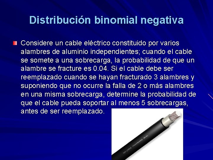 Distribución binomial negativa Considere un cable eléctrico constituido por varios alambres de aluminio independientes;