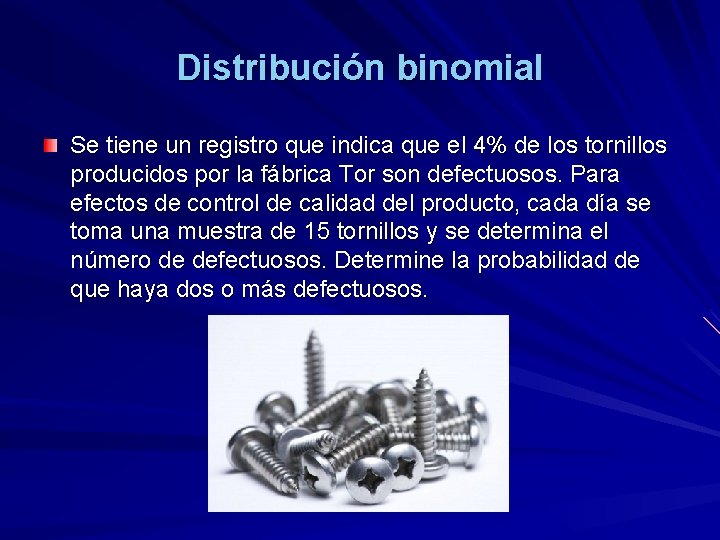 Distribución binomial Se tiene un registro que indica que el 4% de los tornillos