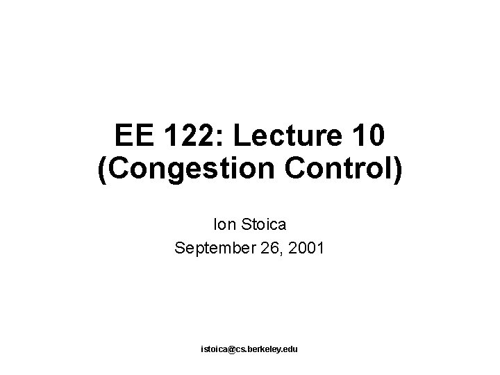 EE 122: Lecture 10 (Congestion Control) Ion Stoica September 26, 2001 istoica@cs. berkeley. edu