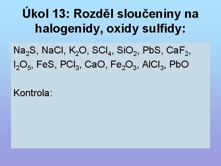 Úkol 13: Rozděl sloučeniny na halogenidy, oxidy sulfidy: Na 2 S, Na. Cl, K