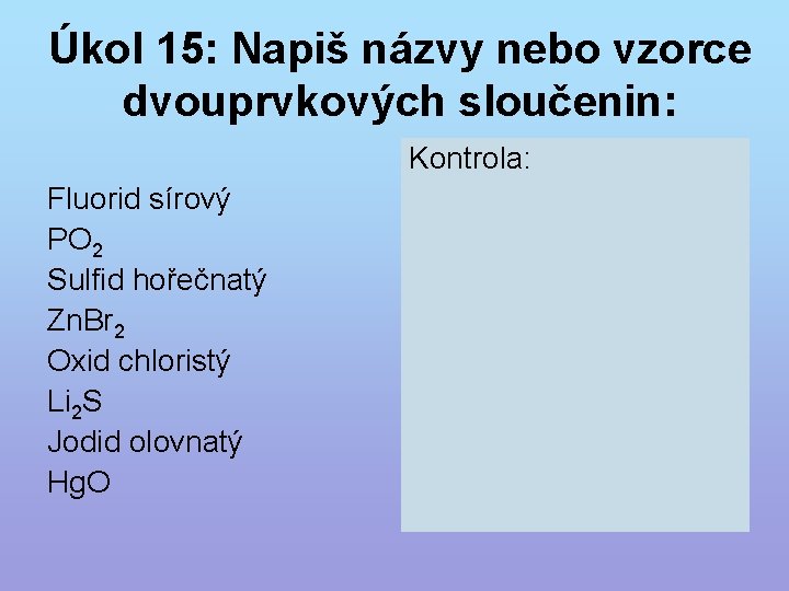 Úkol 15: Napiš názvy nebo vzorce dvouprvkových sloučenin: Fluorid sírový PO 2 Sulfid hořečnatý