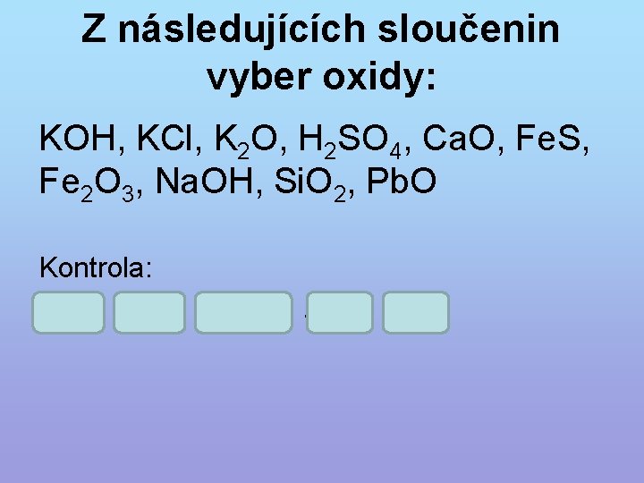 Z následujících sloučenin vyber oxidy: KOH, KCl, K 2 O, H 2 SO 4,