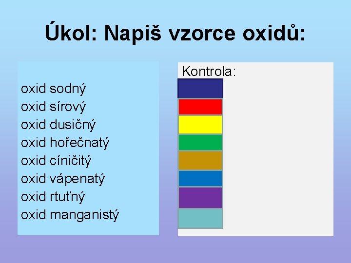 Úkol: Napiš vzorce oxidů: oxid sodný oxid sírový oxid dusičný oxid hořečnatý oxid cíničitý