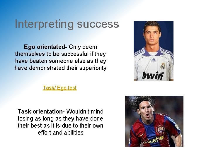 Interpreting success Ego orientated- Only deem themselves to be successful if they have beaten