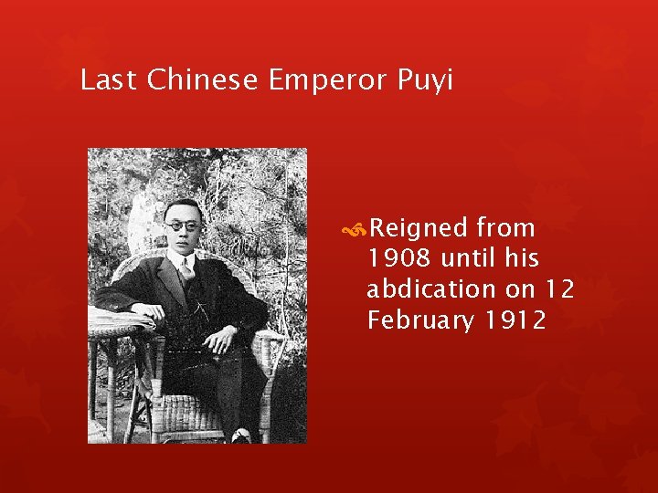 Last Chinese Emperor Puyi Reigned from 1908 until his abdication on 12 February 1912