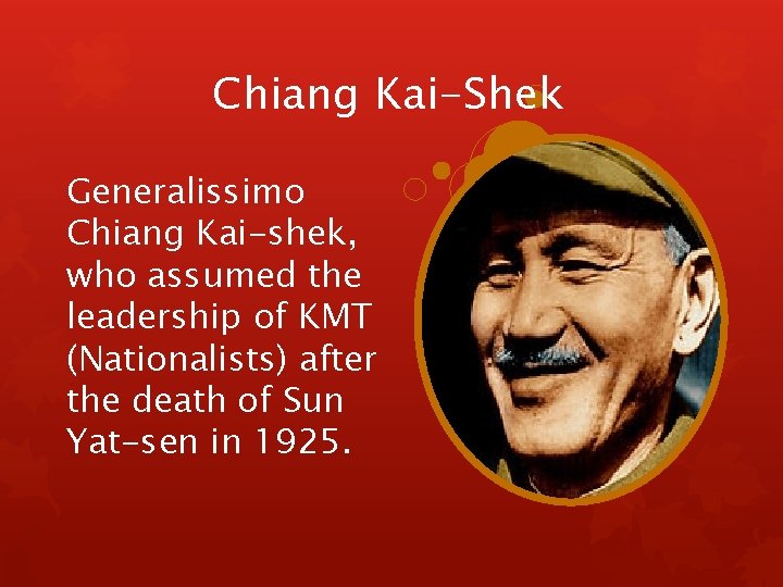 Chiang Kai-Shek Generalissimo Chiang Kai-shek, who assumed the leadership of KMT (Nationalists) after the