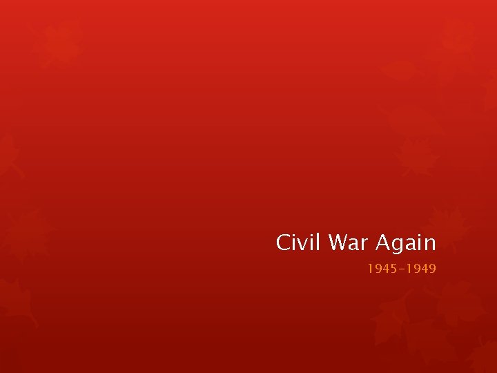 Civil War Again 1945 -1949 