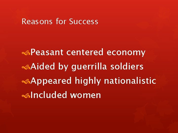 Reasons for Success Peasant centered economy Aided by guerrilla soldiers Appeared highly nationalistic Included