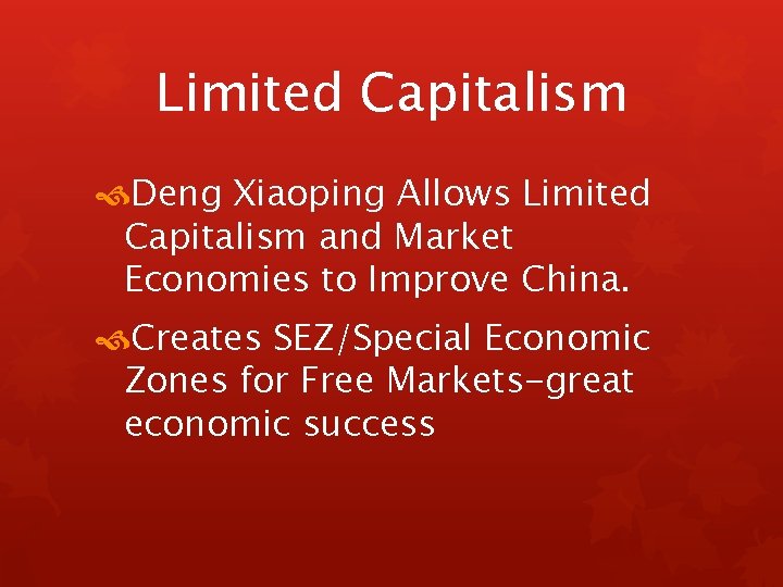Limited Capitalism Deng Xiaoping Allows Limited Capitalism and Market Economies to Improve China. Creates