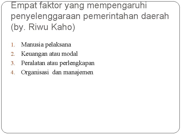 Empat faktor yang mempengaruhi penyelenggaraan pemerintahan daerah (by. Riwu Kaho) Manusia pelaksana 2. Keuangan