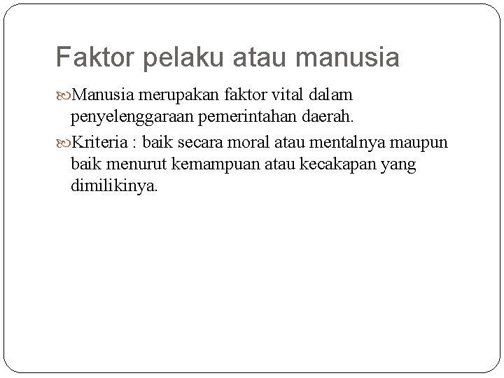 Faktor pelaku atau manusia Manusia merupakan faktor vital dalam penyelenggaraan pemerintahan daerah. Kriteria :