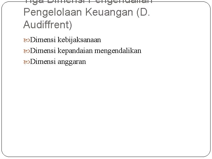 Tiga Dimensi Pengendalian Pengelolaan Keuangan (D. Audiffrent) Dimensi kebijaksanaan Dimensi kepandaian mengendalikan Dimensi anggaran