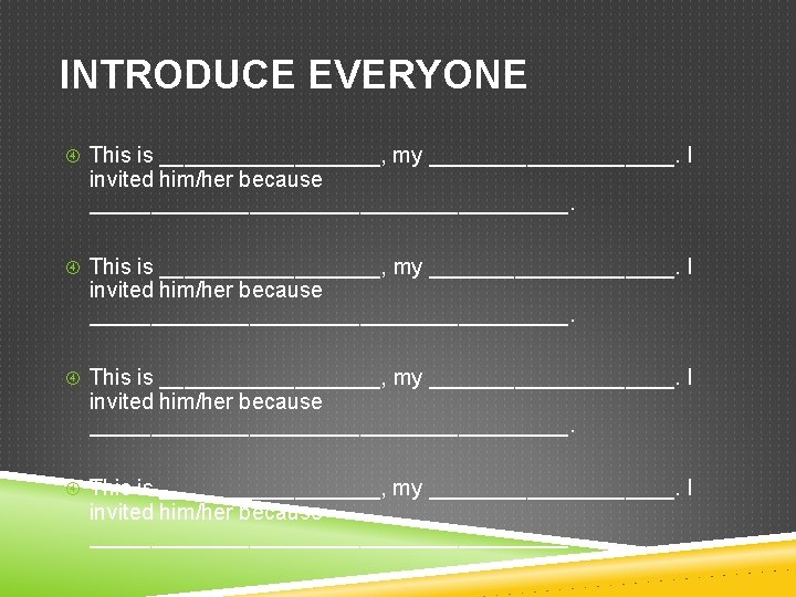 INTRODUCE EVERYONE This is __________________, my ____________________. I invited him/her because _______________________________________. 