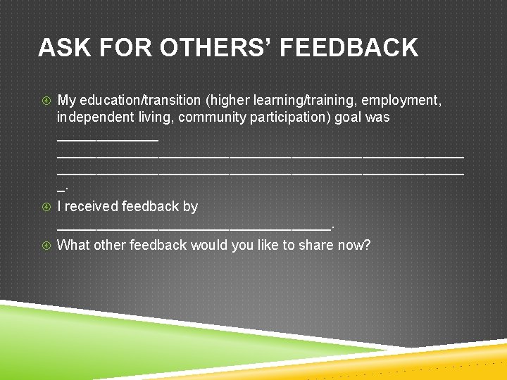 ASK FOR OTHERS’ FEEDBACK My education/transition (higher learning/training, employment, independent living, community participation) goal