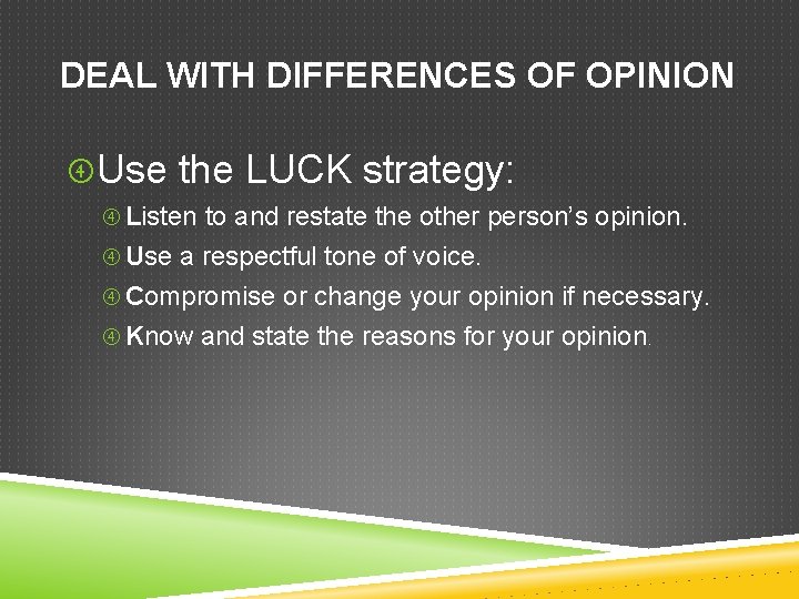 DEAL WITH DIFFERENCES OF OPINION Use the LUCK strategy: Listen to and restate the