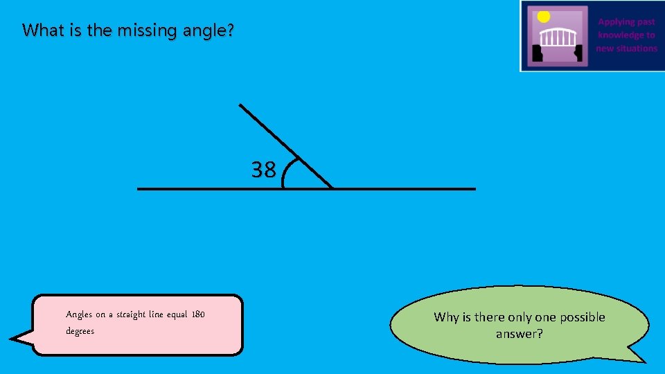 What is the missing angle? 38 Angles on a straight line equal 180 degrees