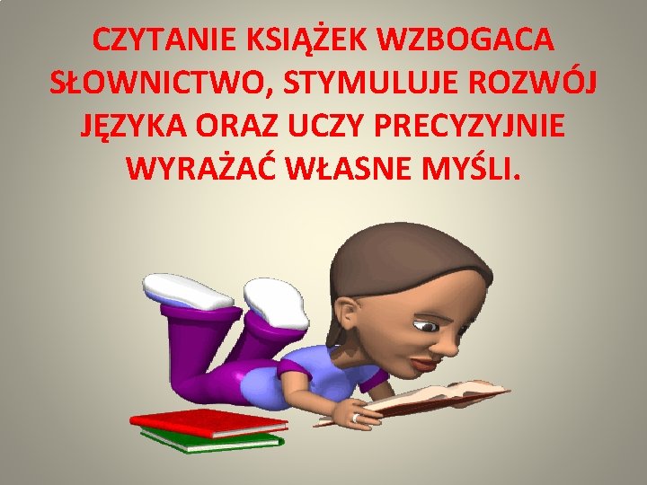 CZYTANIE KSIĄŻEK WZBOGACA SŁOWNICTWO, STYMULUJE ROZWÓJ JĘZYKA ORAZ UCZY PRECYZYJNIE WYRAŻAĆ WŁASNE MYŚLI. 