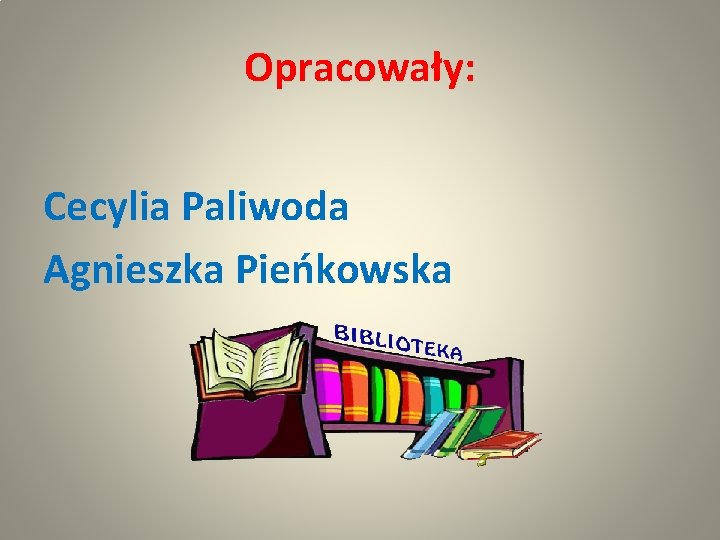 Opracowały: Cecylia Paliwoda Agnieszka Pieńkowska 