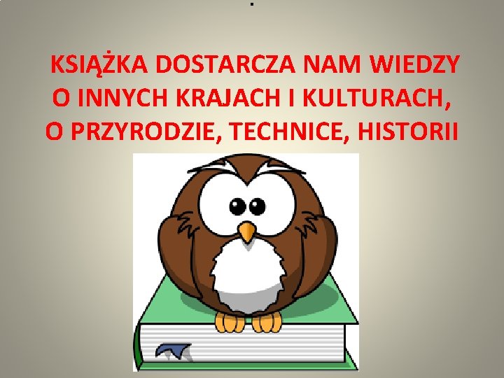 . KSIĄŻKA DOSTARCZA NAM WIEDZY O INNYCH KRAJACH I KULTURACH, O PRZYRODZIE, TECHNICE, HISTORII