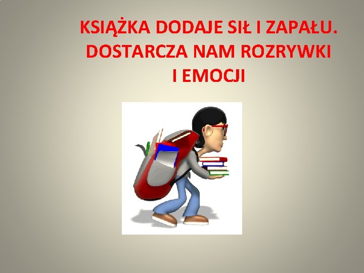 KSIĄŻKA DODAJE SIŁ I ZAPAŁU. DOSTARCZA NAM ROZRYWKI I EMOCJI 