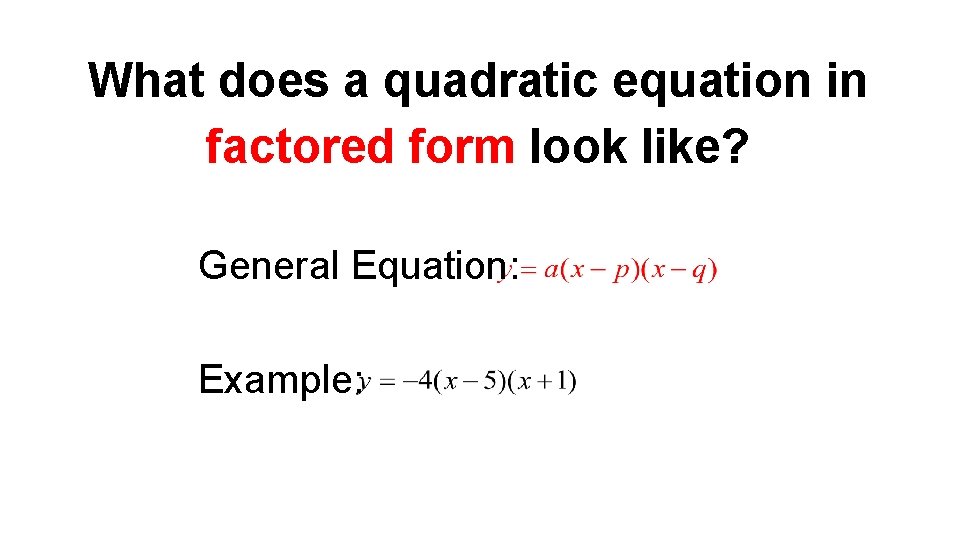 What does a quadratic equation in factored form look like? General Equation: Example: 