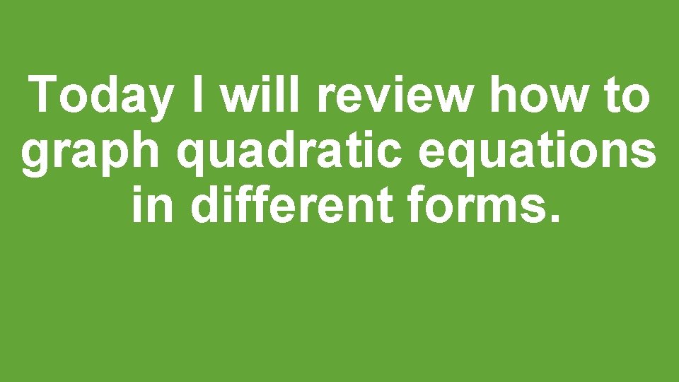 Today I will review how to graph quadratic equations in different forms. 