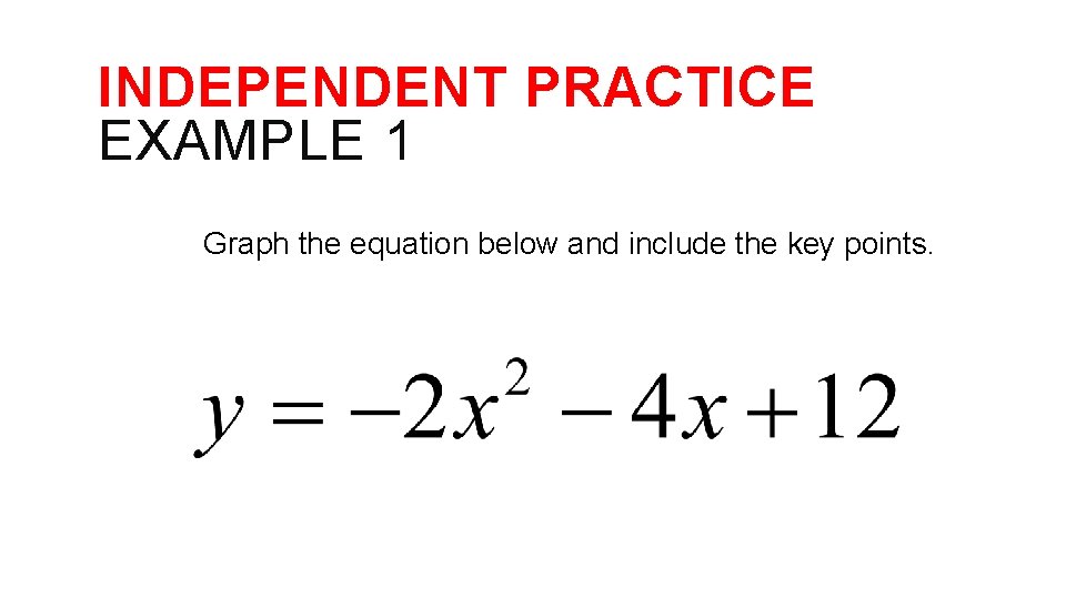 INDEPENDENT PRACTICE EXAMPLE 1 Graph the equation below and include the key points. 