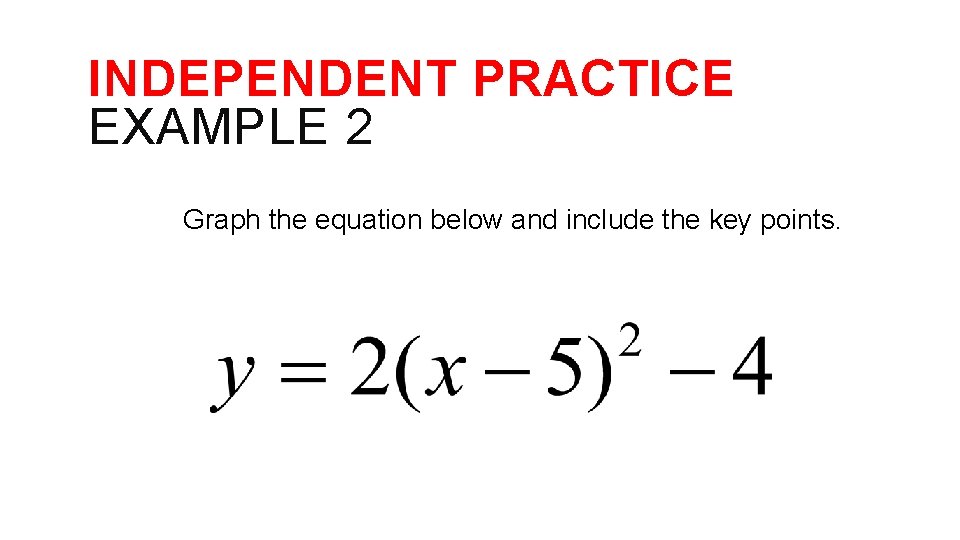 INDEPENDENT PRACTICE EXAMPLE 2 Graph the equation below and include the key points. 