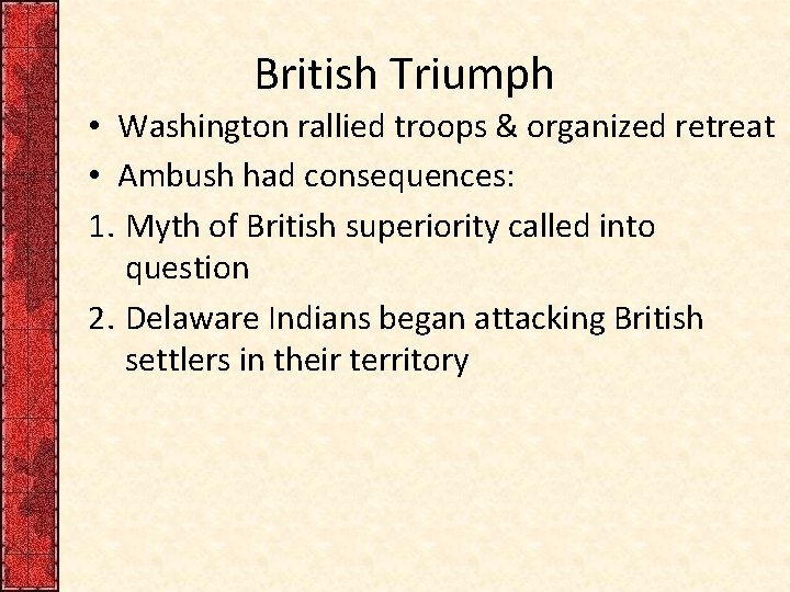 British Triumph • Washington rallied troops & organized retreat • Ambush had consequences: 1.