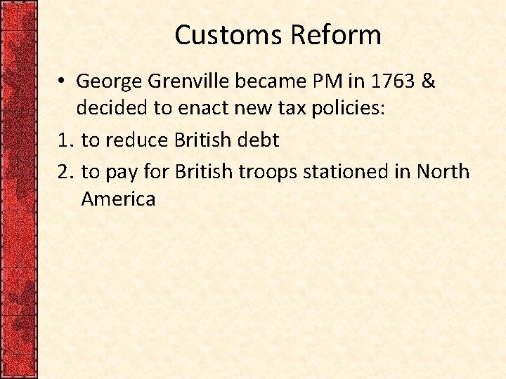 Customs Reform • George Grenville became PM in 1763 & decided to enact new