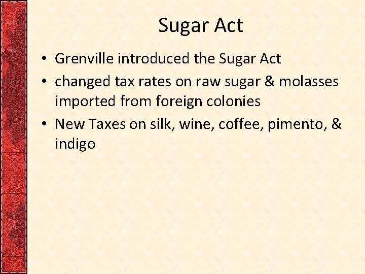 Sugar Act • Grenville introduced the Sugar Act • changed tax rates on raw