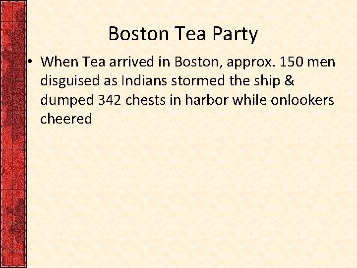 Boston Tea Party • When Tea arrived in Boston, approx. 150 men disguised as