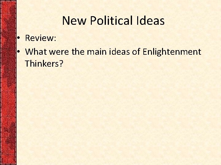 New Political Ideas • Review: • What were the main ideas of Enlightenment Thinkers?