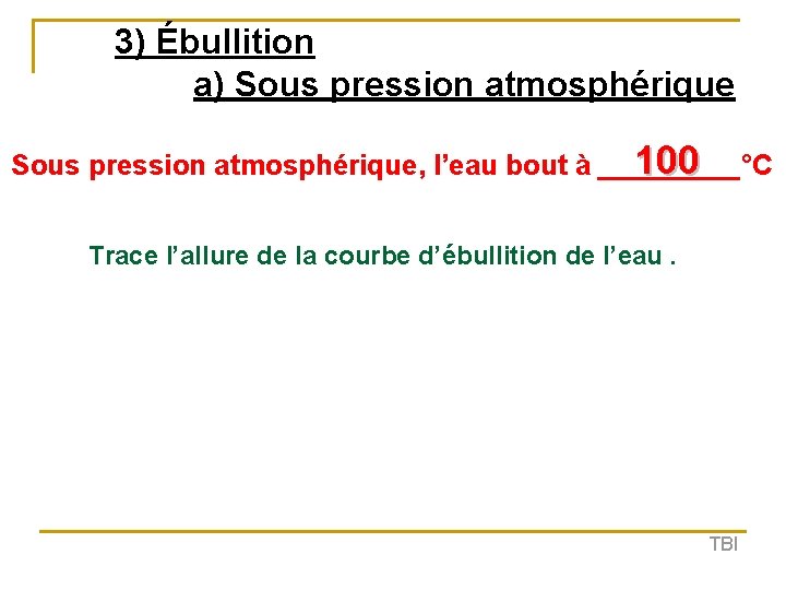 3) Ébullition a) Sous pression atmosphérique 100 Sous pression atmosphérique, l’eau bout à _____°C