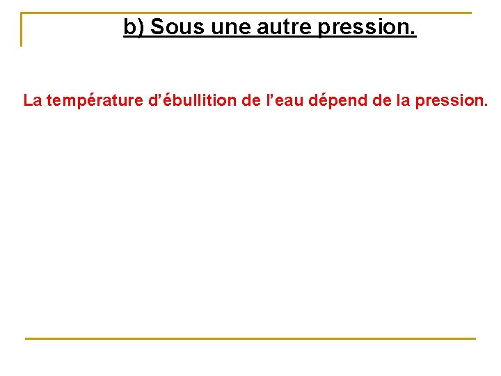 b) Sous une autre pression. La température d’ébullition de l’eau dépend de la pression.