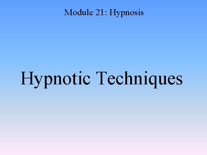 Module 21: Hypnosis Hypnotic Techniques 